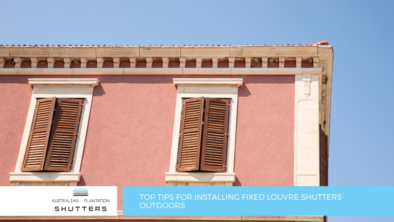 Top Tips for Installing Fixed Louvre Shutters Outdoors